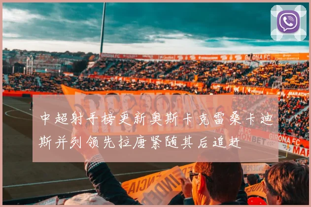 中超射手榜更新奥斯卡克雷桑卡迪斯并列领先拉唐紧随其后追赶