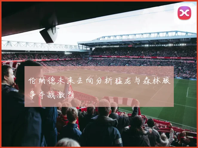 伦纳德未来去向分析猛龙与森林狼争夺战激烈