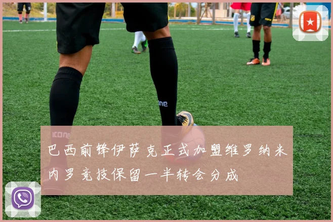 巴西前锋伊萨克正式加盟维罗纳米内罗竞技保留一半转会分成