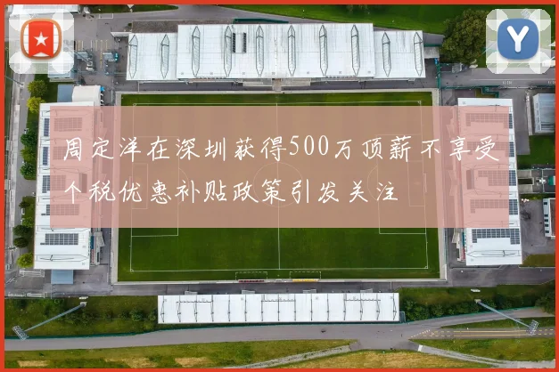 周定洋在深圳获得500万顶薪不享受个税优惠补贴政策引发关注