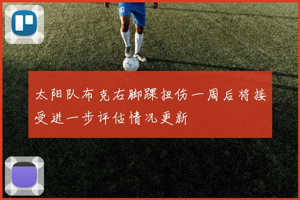 太阳队布克右脚踝扭伤一周后将接受进一步评估情况更新