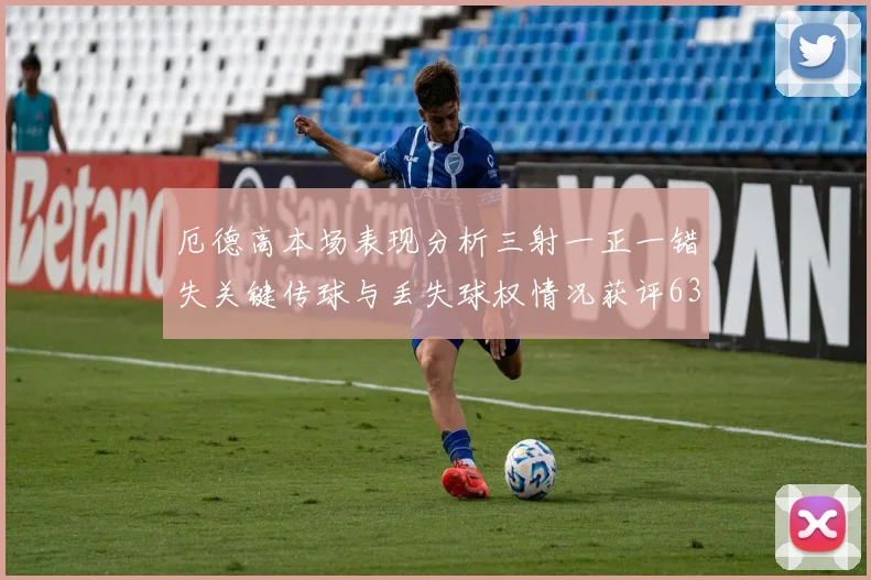 厄德高本场表现分析三射一正一错失关键传球与丢失球权情况获评63分